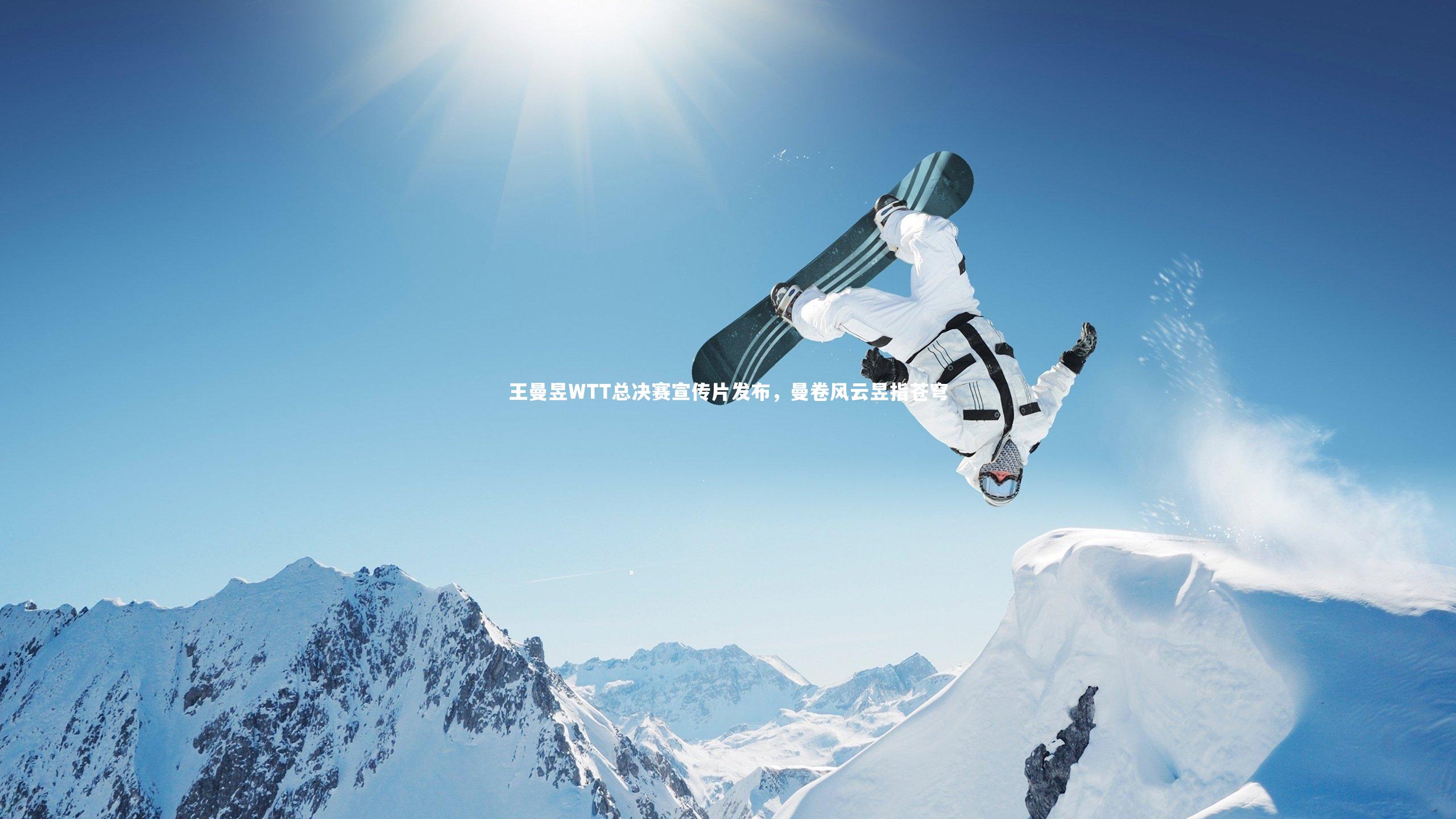 王曼昱WTT总决赛宣传片发布,曼卷风云昱指苍穹