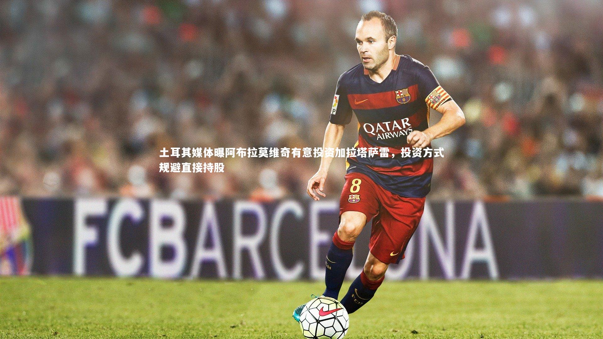 土耳其媒体曝阿布拉莫维奇有意投资加拉塔萨雷，投资方式规避直接持股