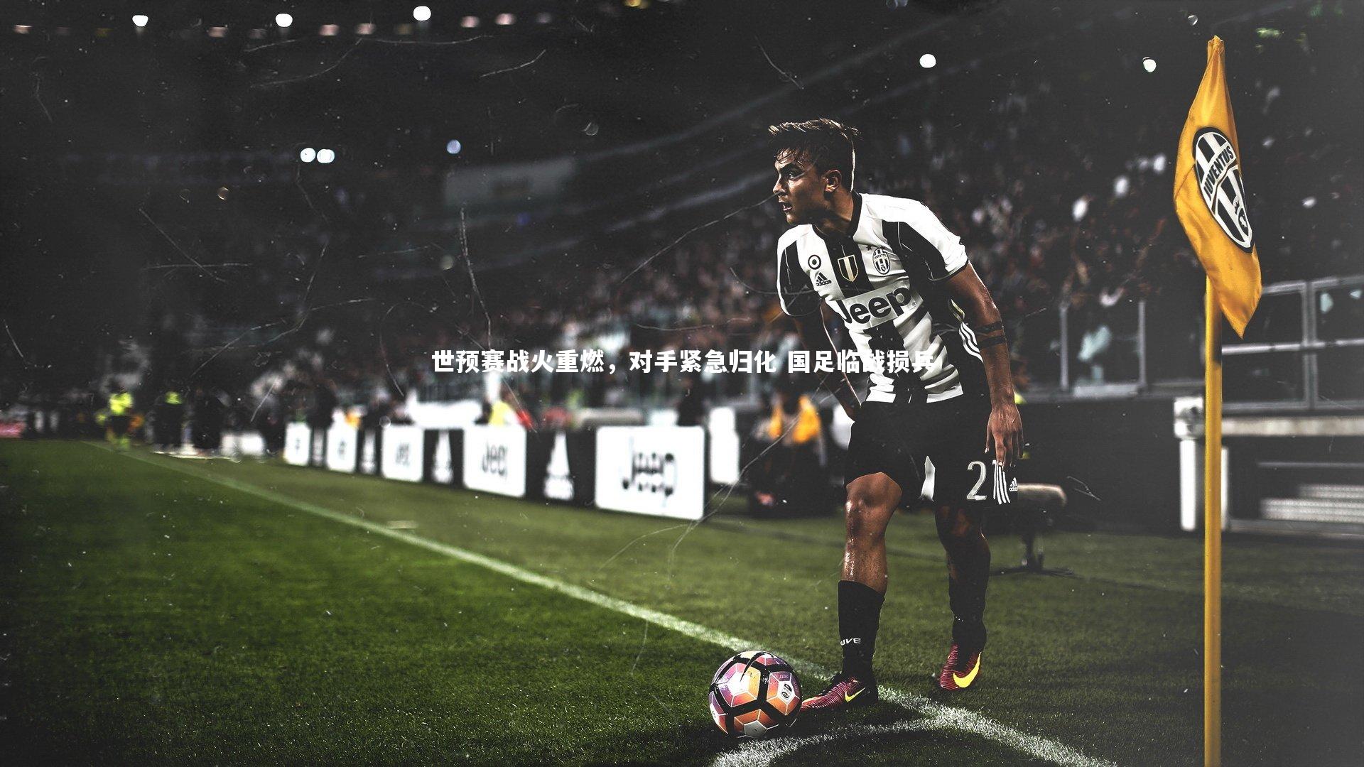 世预赛战火重燃，对手紧急归化 国足临战损兵
