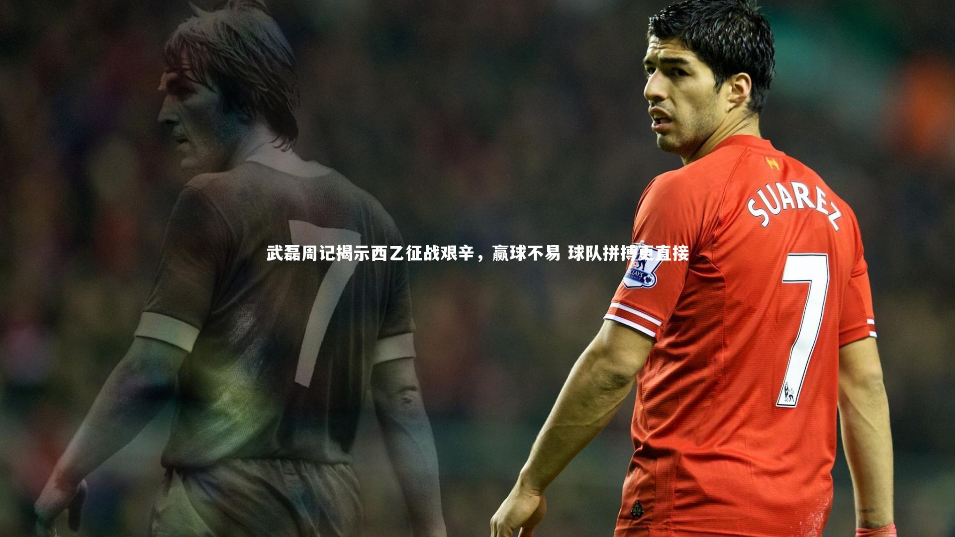 武磊周记揭示西乙征战艰辛，赢球不易 球队拼搏更直接